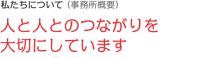 私たちについて（事務所概要）｜人と人とのつながりを大切にしています